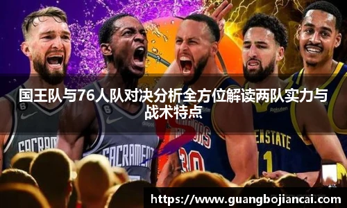 Bwin体育国王队与76人队对决分析全方位解读两队实力与战术特点