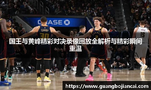 Bwin体育国王与黄峰精彩对决录像回放全解析与精彩瞬间重温