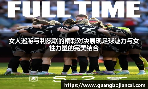 Bwin体育女人巡游与利兹联的精彩对决展现足球魅力与女性力量的完美结合