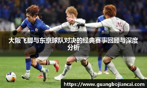Bwin体育大阪飞脚与东京球队对决的经典赛事回顾与深度分析