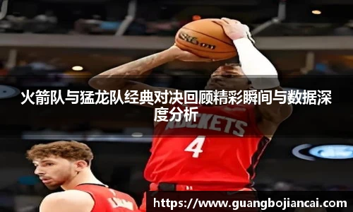 Bwin体育火箭队与猛龙队经典对决回顾精彩瞬间与数据深度分析